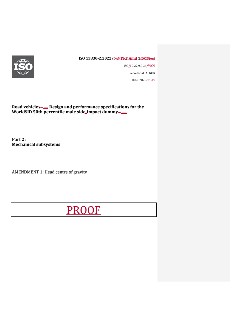 ISO 15830-2:2022/PRF Amd 1 REDLINE ISO 15830-2:2022/PRF Amd 1 - Road vehicles — Design and performance specifications for the WorldSID 50th percentile male side-impact dummy — Part 2: Mechanical subsystems — Amendment 1: Head centre of gravity
Released:19. 11. 2025