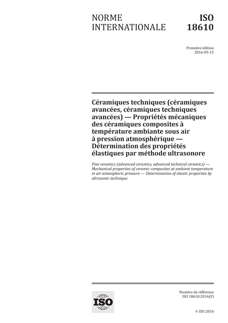 ISO 18610:2016 ISO 18610:2016 - Céramiques techniques (céramiques avancées, céramiques techniques avancées) — Propriétés mécaniques des céramiques composites à température ambiante sous air à pression atmosphérique — Détermination des propriétés élastiques par méthode ultrasonore/7/2017 - Page 1 preview