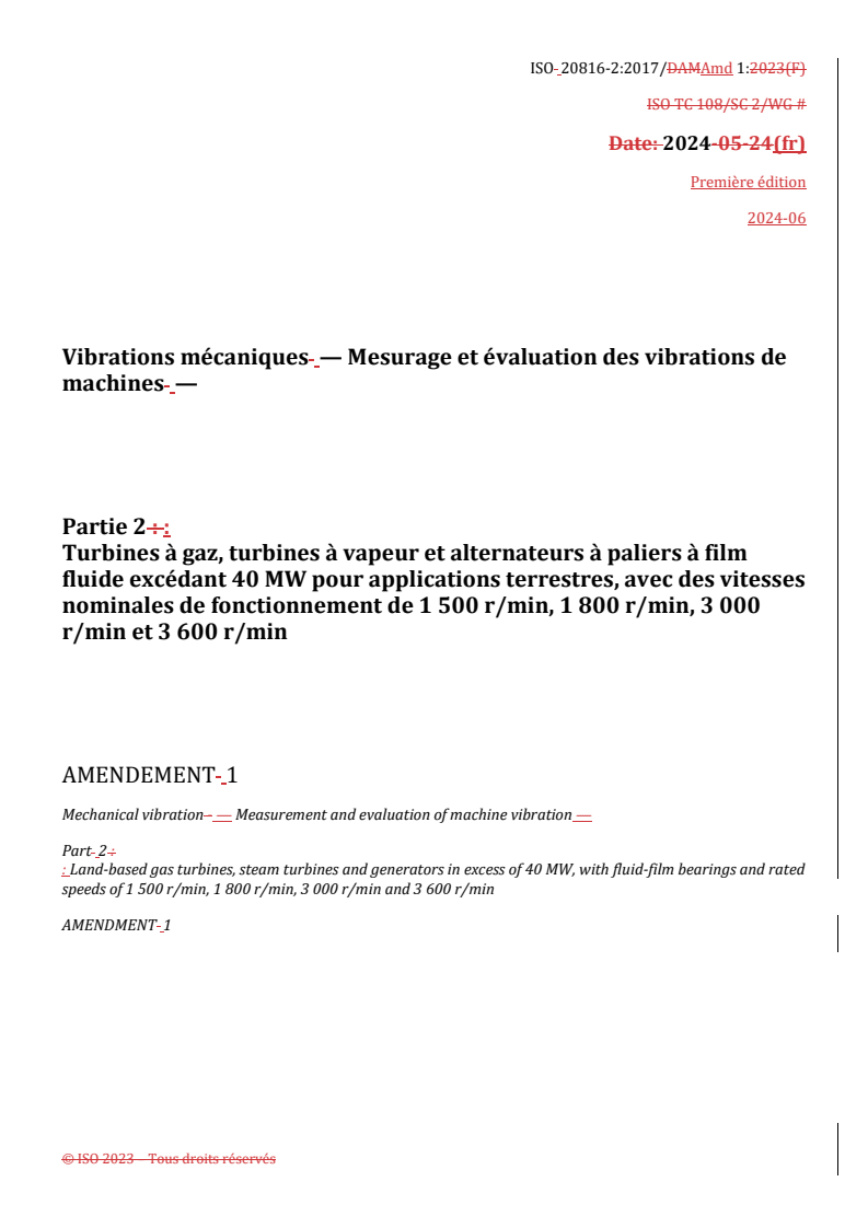 ISO 20816-2:2017/Amd 1:2024 REDLINE ISO 20816-2:2017/Amd 1:2024 - Vibrations mécaniques — Mesurage et évaluation des vibrations de machines — Partie 2: Turbines à gaz, turbines à vapeur et alternateurs à paliers à film fluide excédant 40 MW pour applications terrestres, avec des vitesses nominales de fonctionnement de 1 500 r/min, 1 800 r/min, 3 000 r/min et 3 600 r/min — Amendement 1/2/2024 - Page 1 preview