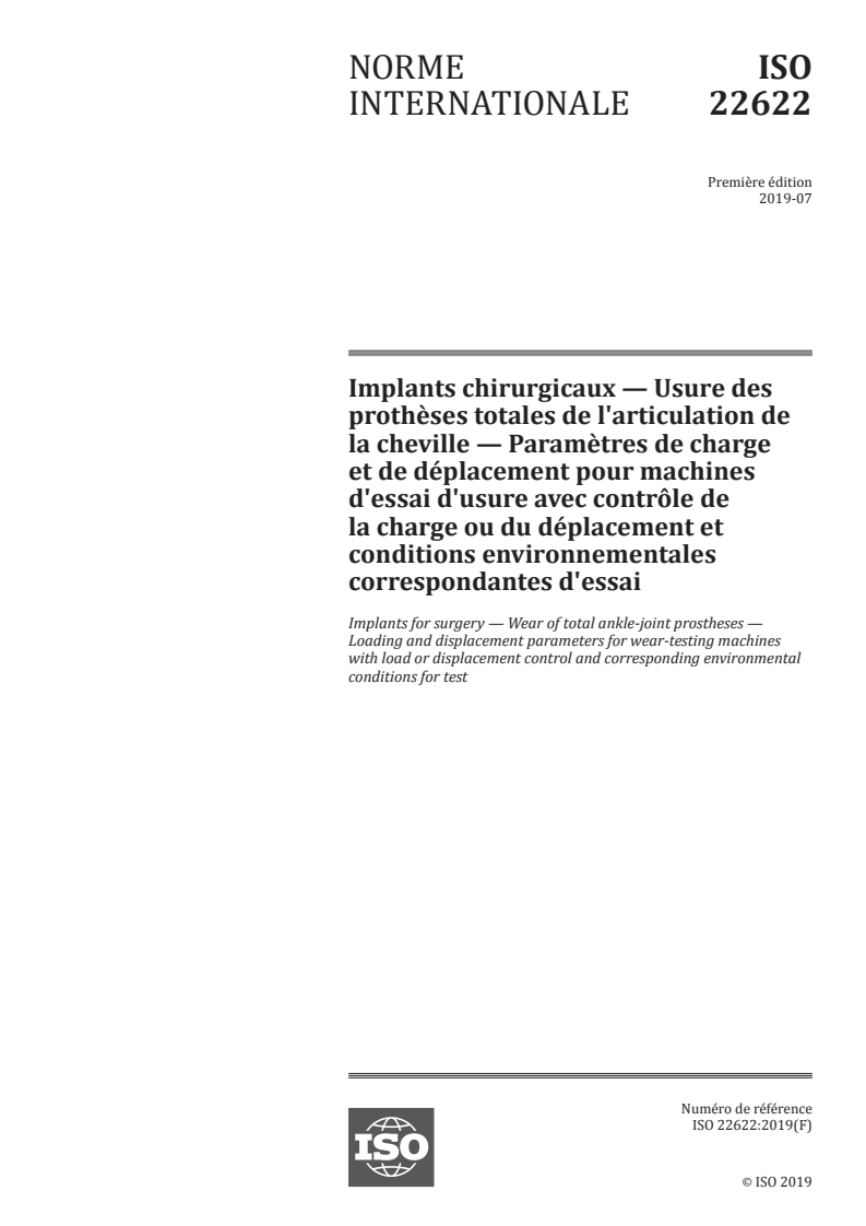 ISO 22622:2019 ISO 22622:2019 - Implants chirurgicaux — Usure des prothèses totales de l'articulation de la cheville — Paramètres de charge et de déplacement pour machines d'essai d'usure avec contrôle de la charge ou du déplacement et conditions environnementales correspondantes d'essai/26/2019 - Page 1 preview