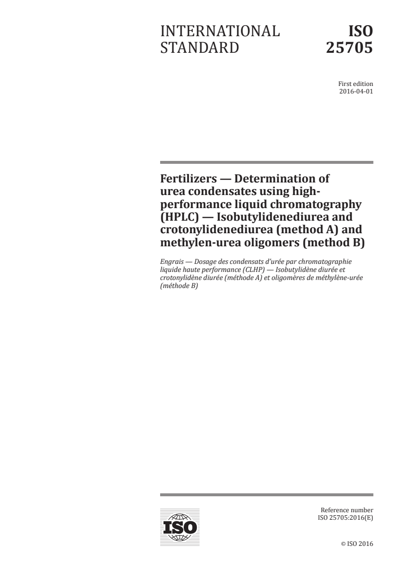 ISO 25705:2016 ISO 25705:2016 - Fertilizers — Determination of urea condensates using high-performance liquid chromatography (HPLC) — Isobutylidenediurea and crotonylidenediurea (method A) and methylen-urea oligomers (method B)/6/2016 - Page 1 preview