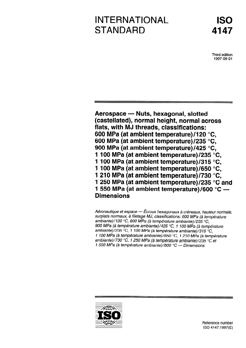 ISO 4147:1997 ISO 4147:1997 - Aerospace — Nuts, hexagonal, slotted (castellated), normal height, normal across flats, with MJ threads, classifications: 600 MPa (at ambient temperature)/120 degrees C, 600 MPa (at ambient temperature)/235 degrees C, 900 MPa (at ambient temperature)/425 degrees C, 1 100 MPa (at ambient temperature)/235 degrees C, 1 100 MPa (at ambient temperature)/315 degrees C, 1 100 MPa (at ambient temperature)/650 degrees C, 1 210 MPa (at ambient temperature)/730 degrees C, 1 250 MPa (at ambient temperature)/235 degrees C and 1 550 MPa (at ambient temperature)/600 degrees C — Dimensions/28/1997 - Page 1 preview