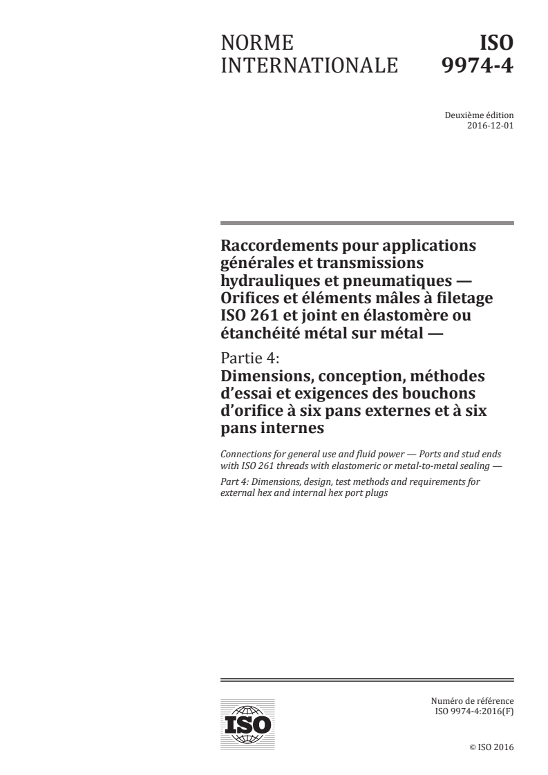 ISO 9974-4:2016 ISO 9974-4:2016 - Raccordements pour applications générales et transmissions hydrauliques et pneumatiques — Orifices et éléments mâles à filetage ISO 261 et joint en élastomère ou étanchéité métal sur métal — Partie 4: Dimensions, conception, méthodes d'essai et exigences des bouchons d'orifice à six pans externes et à six pans internes/24/2016 - Page 1 preview