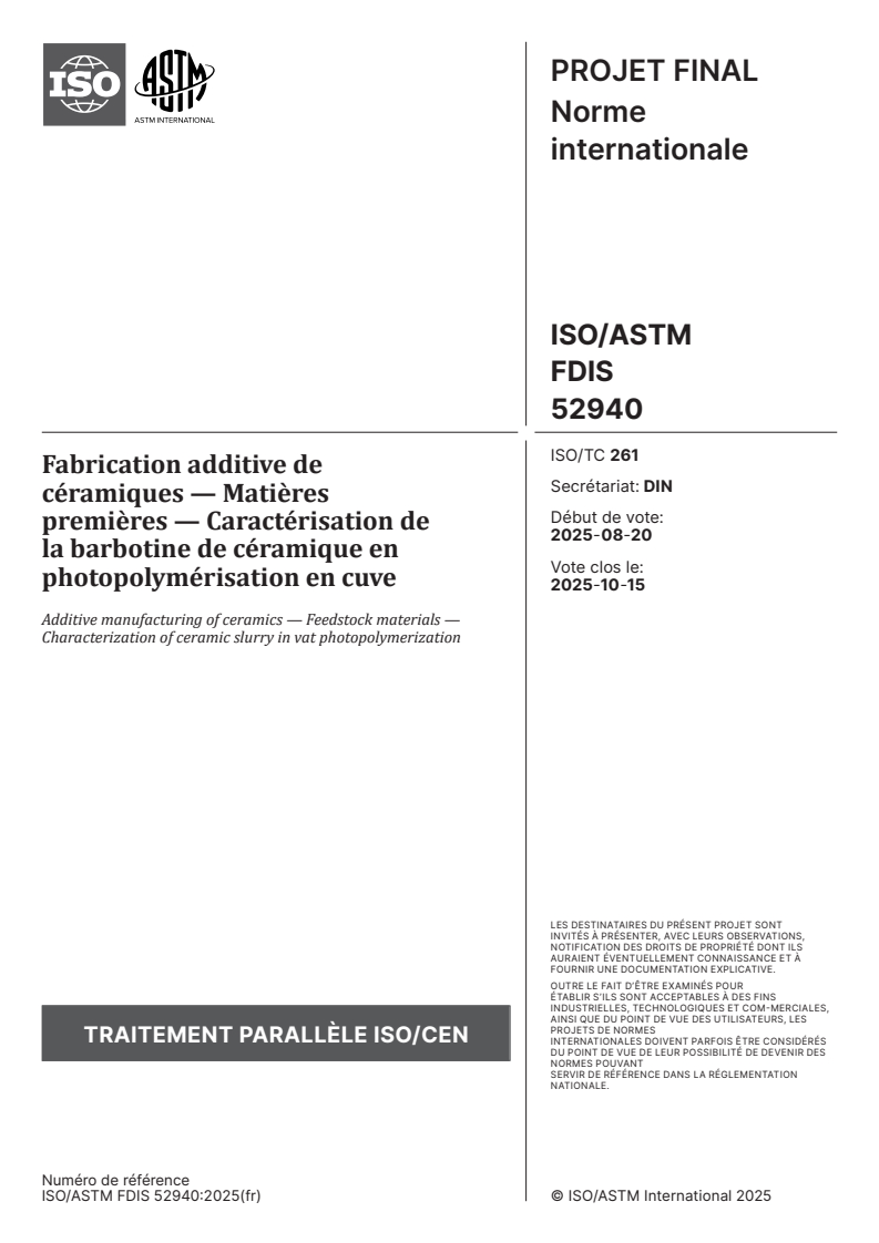 ISO/ASTM FDIS 52940 - Fabrication additive de céramiques — Matières premières — Caractérisation de la barbotine de céramique en photopolymérisation en cuve
Released:30. 08. 2025