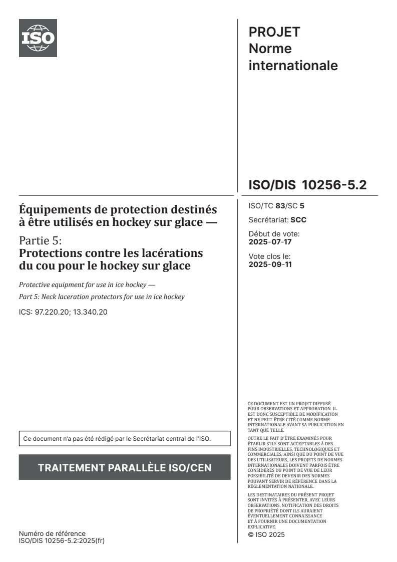 ISO/FDIS 10256-5 ISO/FDIS 10256-5 - Équipements de protection destinés à être utilisés en hockey sur glace — Partie 5: Protections contre les lacérations du cou pour le hockey sur glace/14/2025 - Page 1 preview