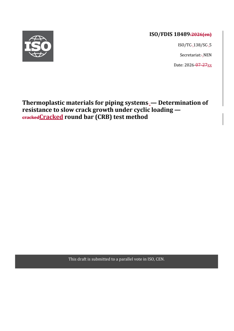 ISO/FDIS 18489 REDLINE ISO/FDIS 18489 - Thermoplastic materials for piping systems — Determination of resistance to slow crack growth under cyclic loading — Cracked round bar (CRB) test method - Page 1 preview