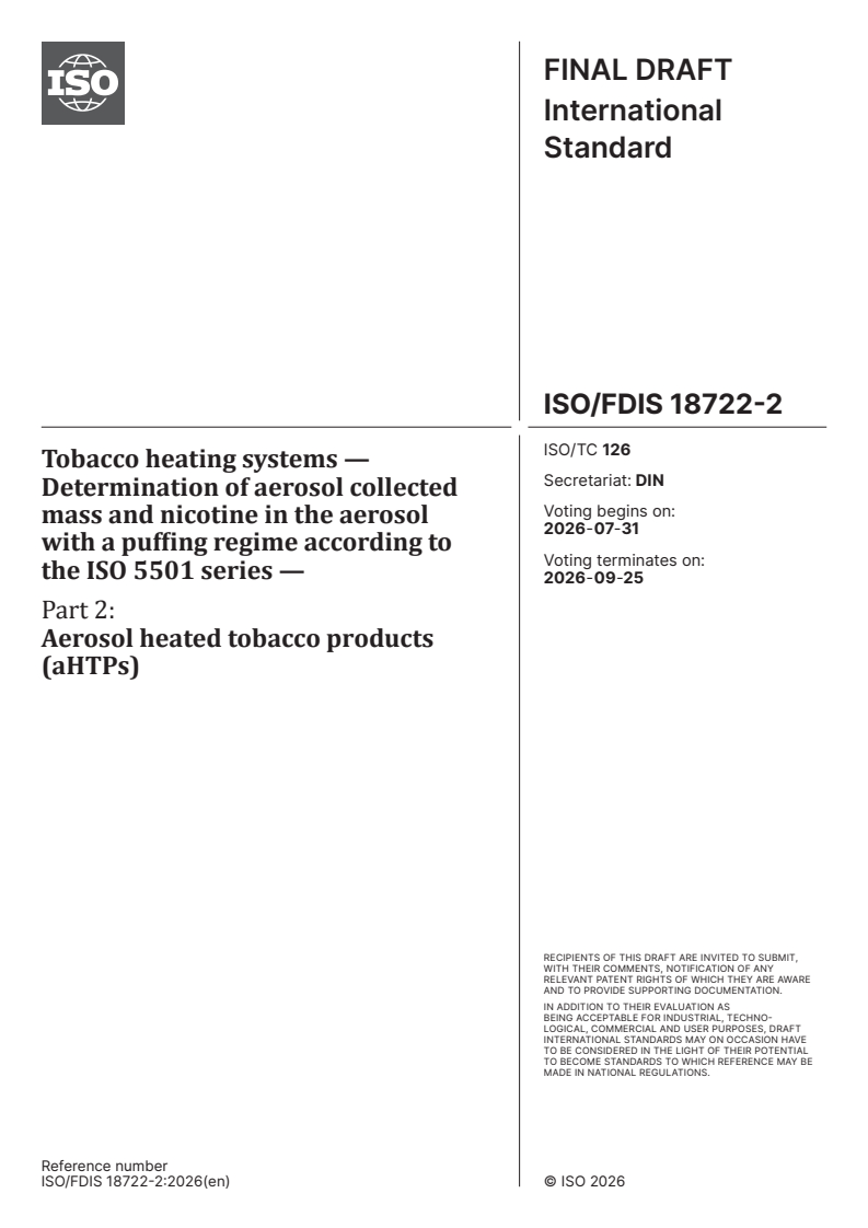 ISO 18722-2 ISO/FDIS 18722-2 - Tobacco heating systems — Determination of aerosol collected mass and nicotine in the aerosol with a puffing regime according to the ISO 5501 series — Part 2: Aerosol heated tobacco products (aHTPs) - Page 1 preview
