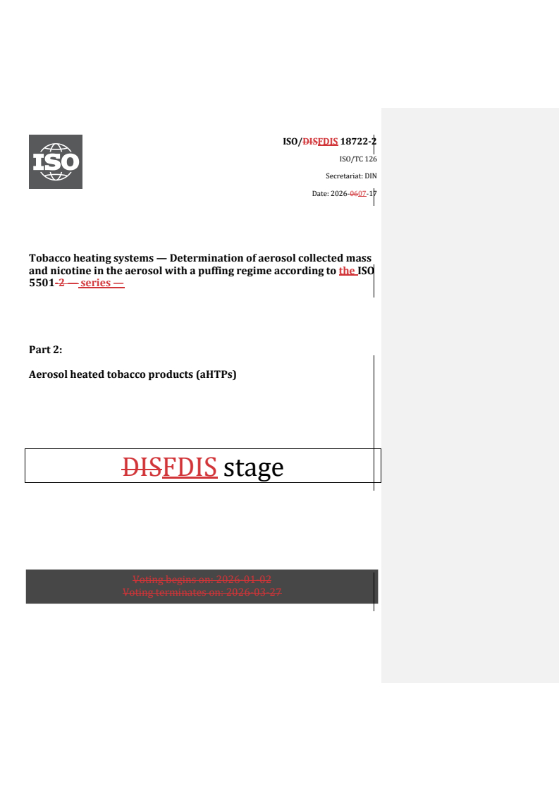 ISO 18722-2 REDLINE ISO/FDIS 18722-2 - Tobacco heating systems — Determination of aerosol collected mass and nicotine in the aerosol with a puffing regime according to the ISO 5501 series — Part 2: Aerosol heated tobacco products (aHTPs) - Page 1 preview