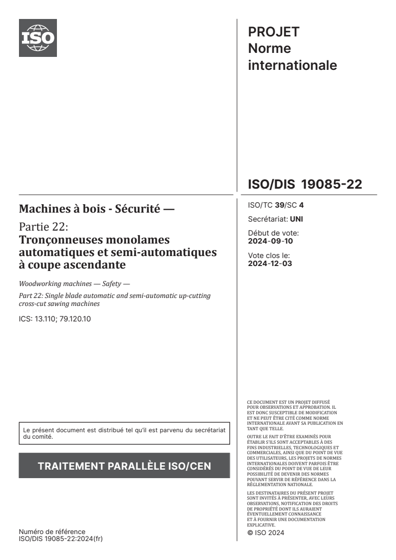 ISO/FDIS 19085-22 ISO/FDIS 19085-22 - Machines à bois — Sécurité — Partie 22: Tronçonneuses monolames automatiques et semi-automatiques à coupe ascendante/12/2024 - Page 1 preview