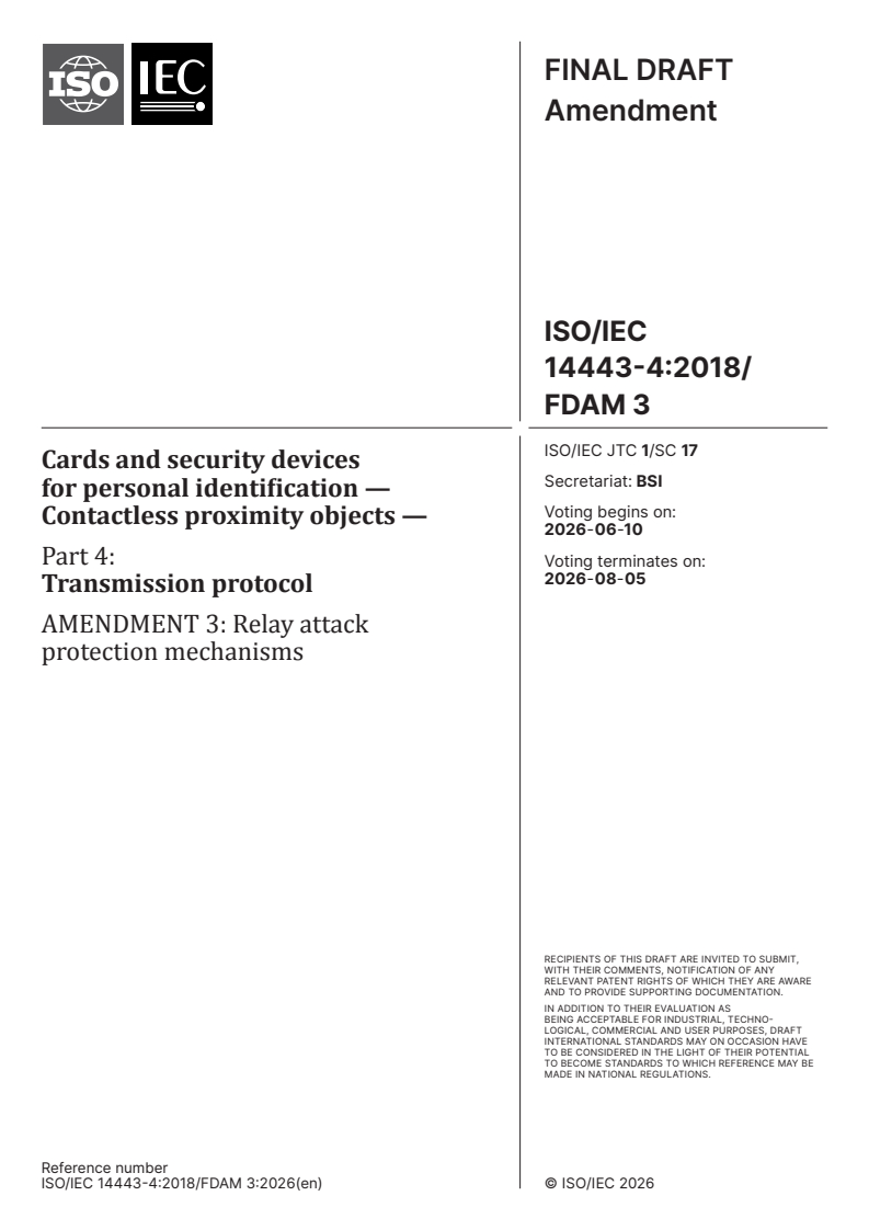 ISO/IEC 14443-4:2018/FDAmd 3 ISO/IEC 14443-4:2018/FDAmd 3 - Cards and security devices for personal identification — Contactless proximity objects — Part 4: Transmission protocol — Amendment 3: Relay attack protection mechanisms - Page 1 preview