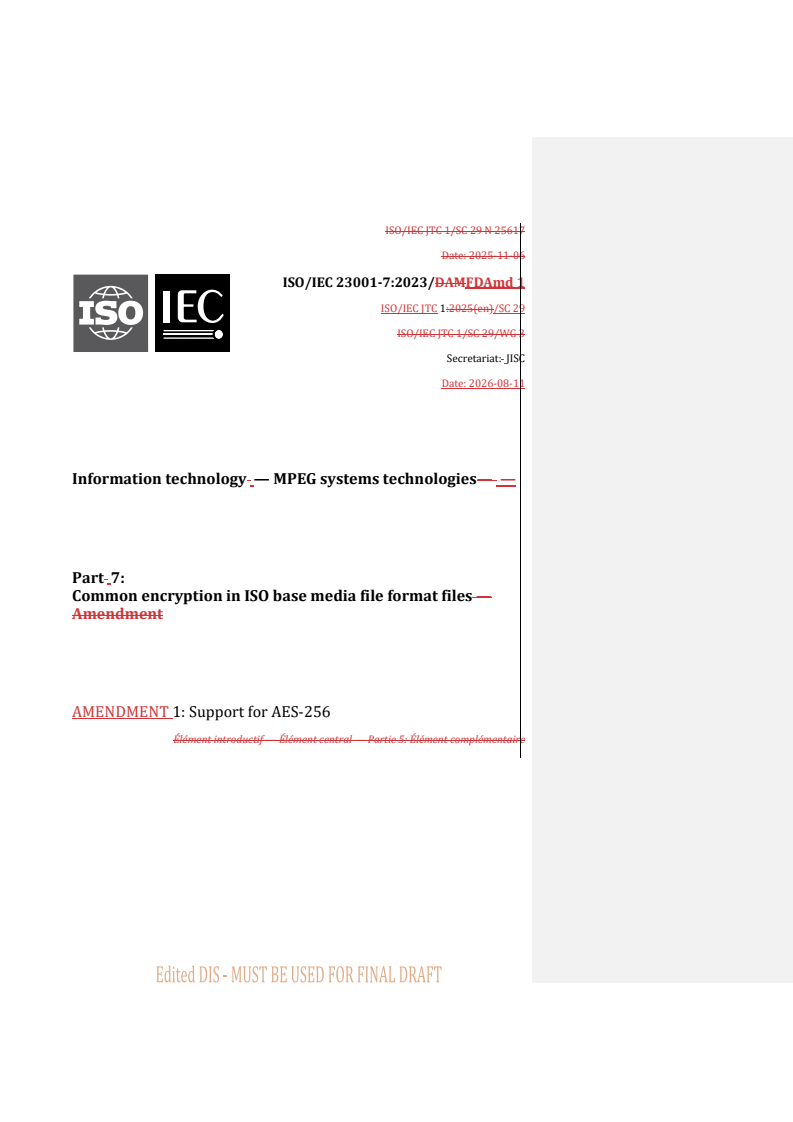 ISO/IEC 23001-7:2023/FDAmd 1 REDLINE ISO/IEC 23001-7:2023/FDAmd 1 - Information technology — MPEG systems technologies — Part 7: Common encryption in ISO base media file format files — Amendment 1: Support for AES-256 - Page 1 preview