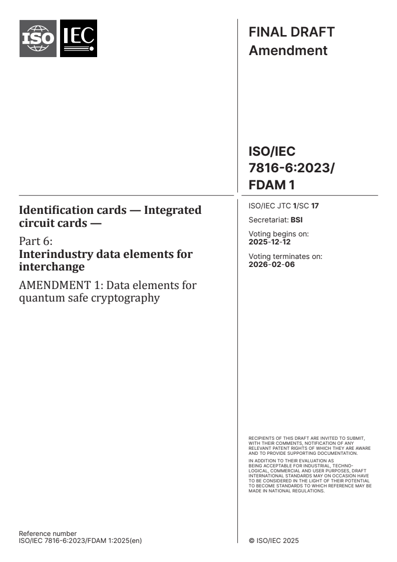 ISO/IEC 7816-6:2023/FDAmd 1 - Identification cards — Integrated circuit cards — Part 6: Interindustry data elements for interchange — Amendment 1: Data elements for quantum safe cryptography
Released:11/28/2025