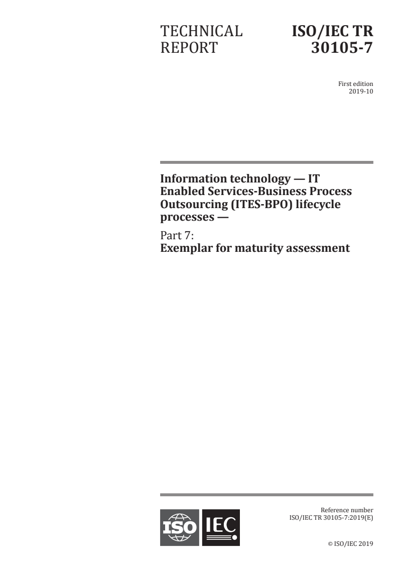 ISO/IEC TR 30105-7:2019 ISO/IEC TR 30105-7:2019 - Information technology — IT Enabled Services-Business Process Outsourcing (ITES-BPO) lifecycle processes — Part 7: Exemplar for maturity assessment/4/2019 - Page 1 preview